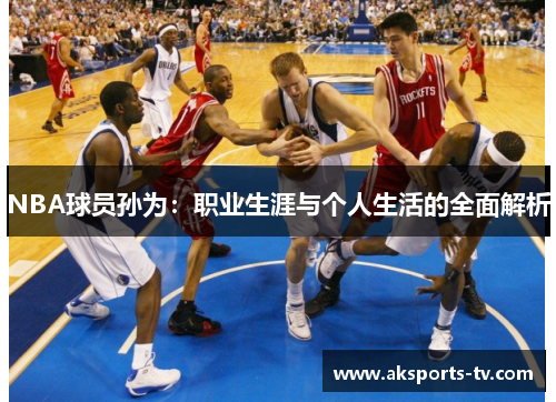 NBA球员孙为：职业生涯与个人生活的全面解析